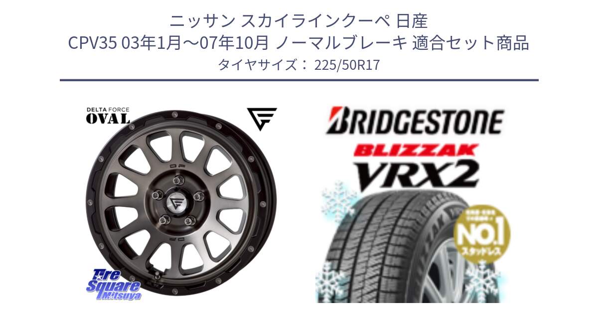 ニッサン スカイラインクーペ 日産 CPV35 03年1月～07年10月 ノーマルブレーキ 用セット商品です。デルタフォース オーバル 8J ホイール 17インチ と ブリザック VRX2 スタッドレス ● 225/50R17 の組合せ商品です。