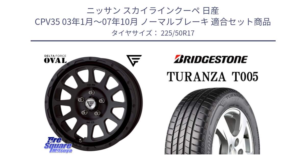 ニッサン スカイラインクーペ 日産 CPV35 03年1月～07年10月 ノーマルブレーキ 用セット商品です。デルタフォース オーバル BK 17インチ 7J ホイール と 23年製 AO TURANZA T005 アウディ承認 並行 225/50R17 の組合せ商品です。