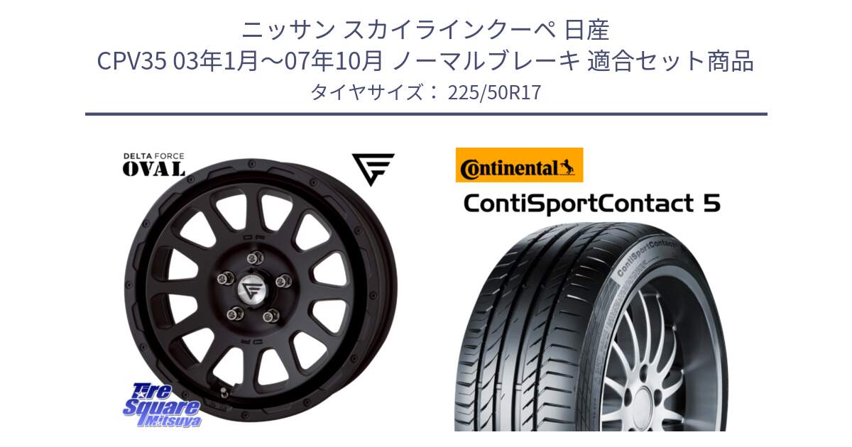 ニッサン スカイラインクーペ 日産 CPV35 03年1月～07年10月 ノーマルブレーキ 用セット商品です。デルタフォース オーバル BK 17インチ 7J ホイール と 23年製 MO ContiSportContact 5 メルセデスベンツ承認 CSC5 並行 225/50R17 の組合せ商品です。