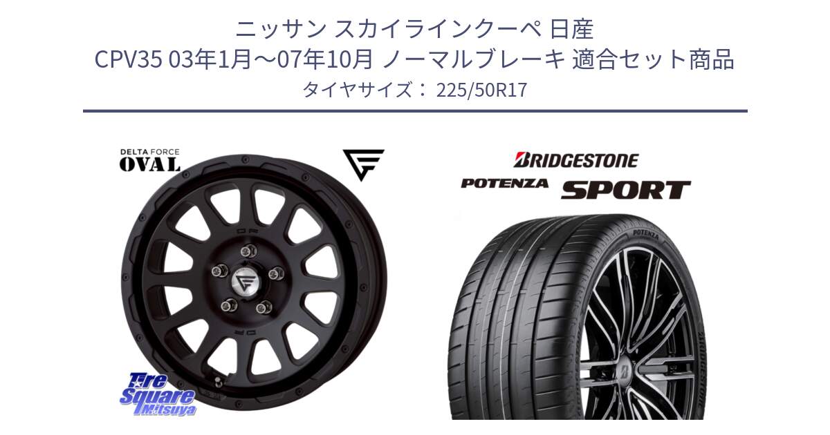 ニッサン スカイラインクーペ 日産 CPV35 03年1月～07年10月 ノーマルブレーキ 用セット商品です。デルタフォース オーバル BK 17インチ 7J ホイール と 23年製 XL POTENZA SPORT 並行 225/50R17 の組合せ商品です。