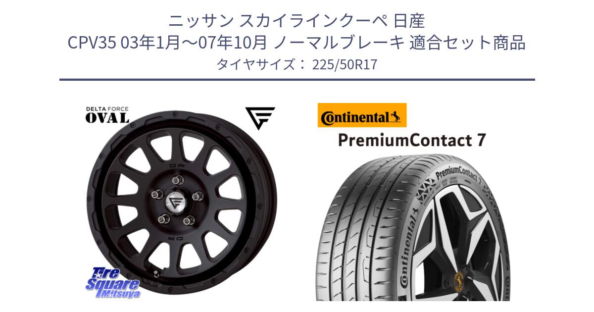 ニッサン スカイラインクーペ 日産 CPV35 03年1月～07年10月 ノーマルブレーキ 用セット商品です。デルタフォース オーバル BK 17インチ 7J ホイール と 23年製 XL PremiumContact 7 EV PC7 並行 225/50R17 の組合せ商品です。