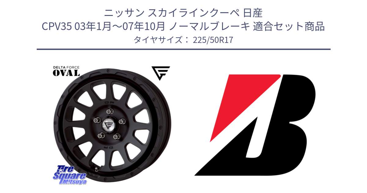 ニッサン スカイラインクーペ 日産 CPV35 03年1月～07年10月 ノーマルブレーキ 用セット商品です。デルタフォース オーバル BK 17インチ 7J ホイール と 23年製 XL TURANZA 6 ENLITEN 並行 225/50R17 の組合せ商品です。