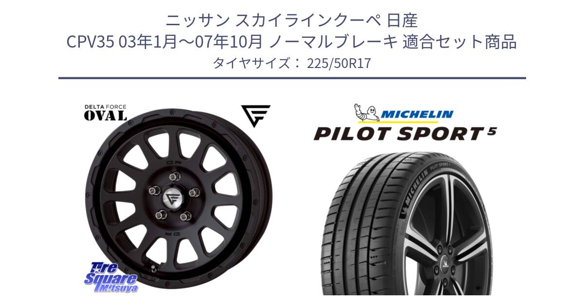 ニッサン スカイラインクーペ 日産 CPV35 03年1月～07年10月 ノーマルブレーキ 用セット商品です。デルタフォース オーバル BK 17インチ 7J ホイール と 24年製 ヨーロッパ製 XL PILOT SPORT 5 PS5 並行 225/50R17 の組合せ商品です。