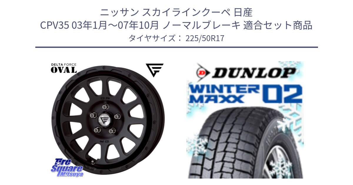 ニッサン スカイラインクーペ 日産 CPV35 03年1月～07年10月 ノーマルブレーキ 用セット商品です。デルタフォース オーバル BK 17インチ 7J ホイール と ウィンターマックス02 WM02 XL ダンロップ スタッドレス 225/50R17 の組合せ商品です。