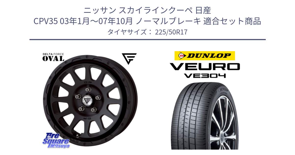 ニッサン スカイラインクーペ 日産 CPV35 03年1月～07年10月 ノーマルブレーキ 用セット商品です。デルタフォース オーバル BK 17インチ 7J ホイール と ダンロップ VEURO VE304 サマータイヤ 225/50R17 の組合せ商品です。