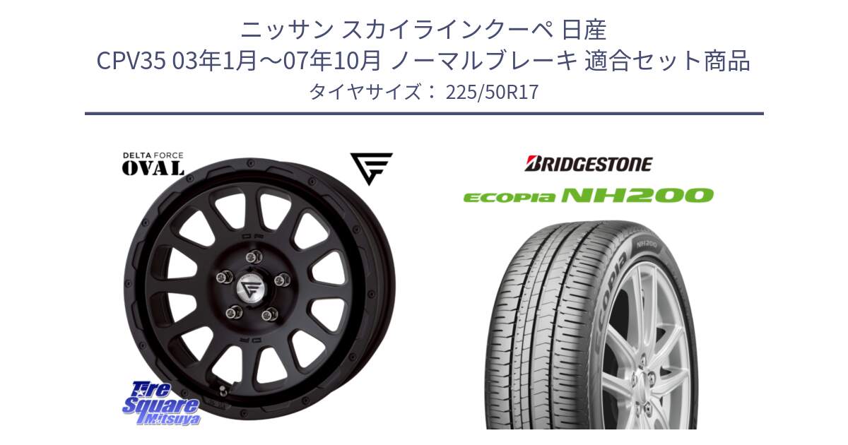 ニッサン スカイラインクーペ 日産 CPV35 03年1月～07年10月 ノーマルブレーキ 用セット商品です。デルタフォース オーバル BK 17インチ 7J ホイール と ECOPIA NH200 エコピア サマータイヤ 225/50R17 の組合せ商品です。