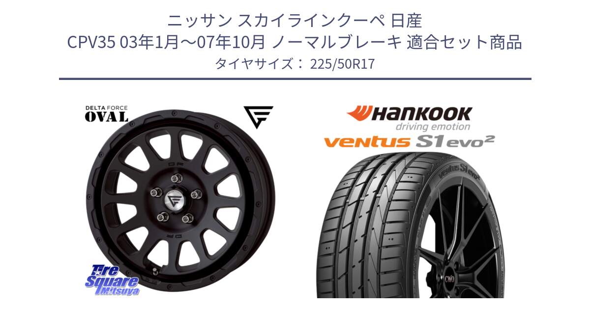 ニッサン スカイラインクーペ 日産 CPV35 03年1月～07年10月 ノーマルブレーキ 用セット商品です。デルタフォース オーバル BK 17インチ 7J ホイール と 23年製 MO ventus S1 evo2 K117 メルセデスベンツ承認 並行 225/50R17 の組合せ商品です。