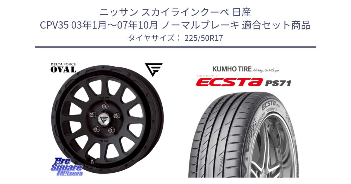 ニッサン スカイラインクーペ 日産 CPV35 03年1月～07年10月 ノーマルブレーキ 用セット商品です。デルタフォース オーバル BK 17インチ 7J ホイール と ECSTA PS71 エクスタ サマータイヤ 225/50R17 の組合せ商品です。