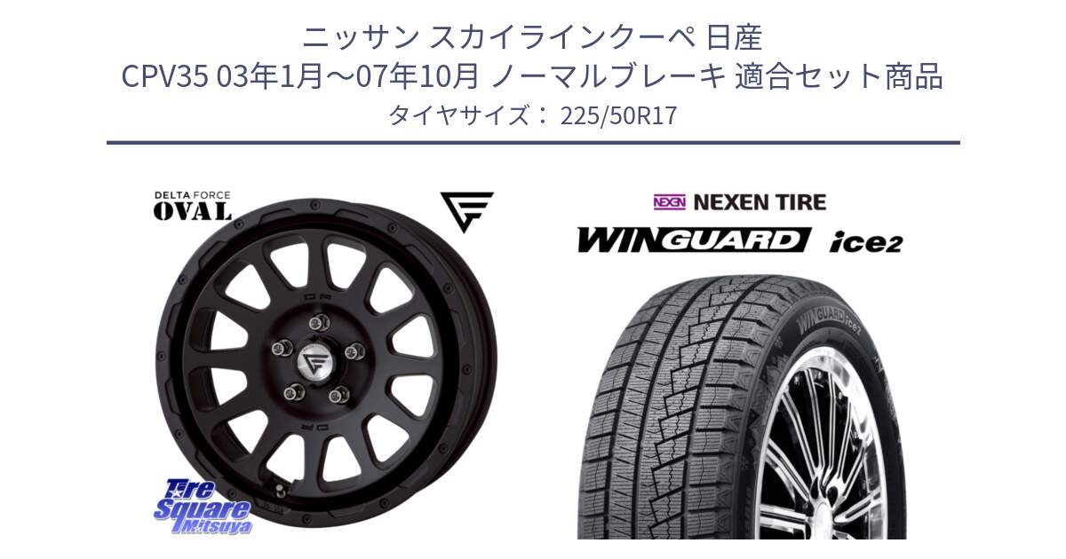 ニッサン スカイラインクーペ 日産 CPV35 03年1月～07年10月 ノーマルブレーキ 用セット商品です。デルタフォース オーバル BK 17インチ 7J ホイール と WINGUARD ice2 スタッドレス  2024年製 225/50R17 の組合せ商品です。