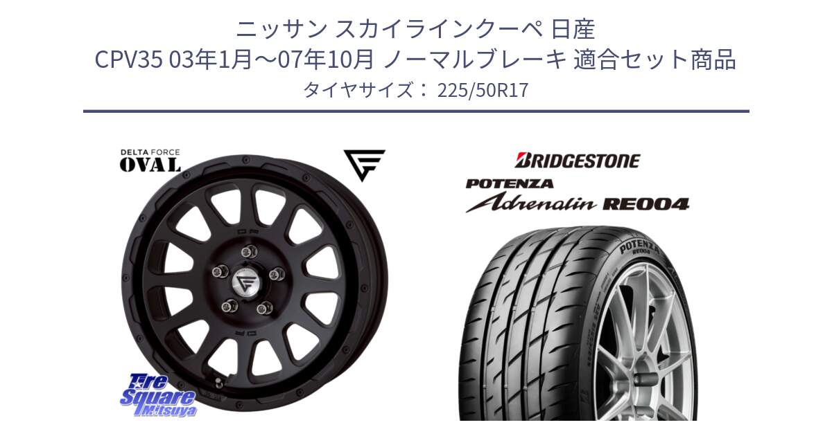 ニッサン スカイラインクーペ 日産 CPV35 03年1月～07年10月 ノーマルブレーキ 用セット商品です。デルタフォース オーバル BK 17インチ 7J ホイール と ポテンザ アドレナリン RE004 【国内正規品】サマータイヤ 225/50R17 の組合せ商品です。