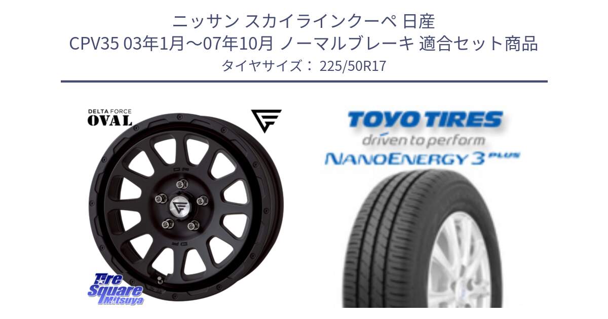 ニッサン スカイラインクーペ 日産 CPV35 03年1月～07年10月 ノーマルブレーキ 用セット商品です。デルタフォース オーバル BK 17インチ 7J ホイール と トーヨー ナノエナジー3プラス 高インチ特価 サマータイヤ 225/50R17 の組合せ商品です。