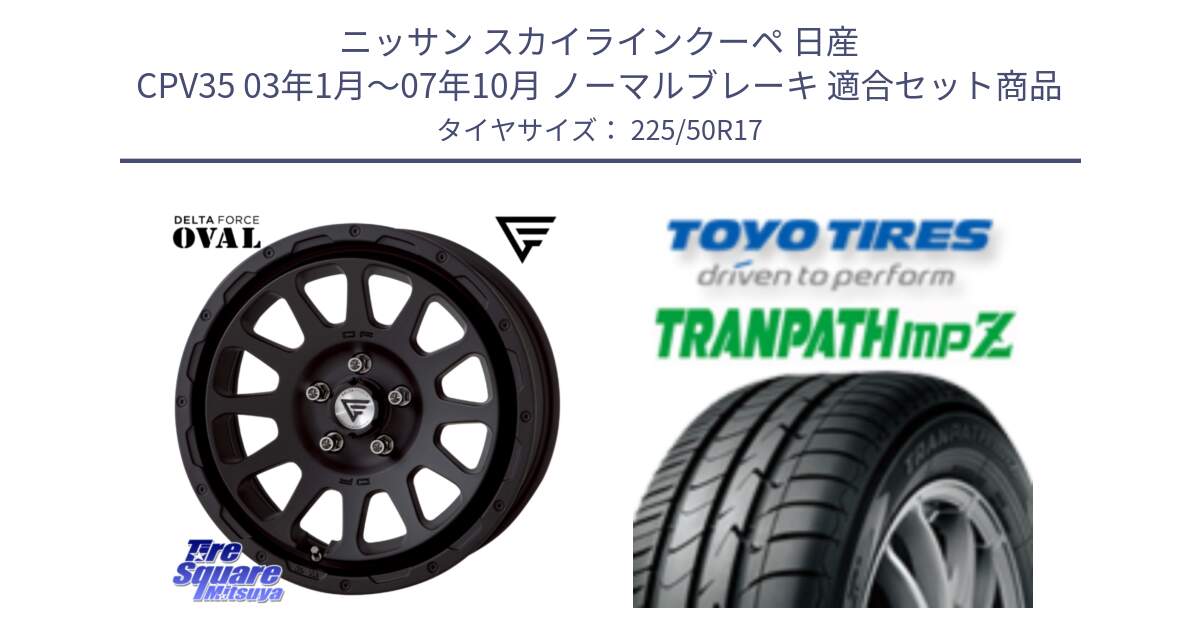 ニッサン スカイラインクーペ 日産 CPV35 03年1月～07年10月 ノーマルブレーキ 用セット商品です。デルタフォース オーバル BK 17インチ 7J ホイール と トーヨー トランパス MPZ ミニバン TRANPATH サマータイヤ 225/50R17 の組合せ商品です。