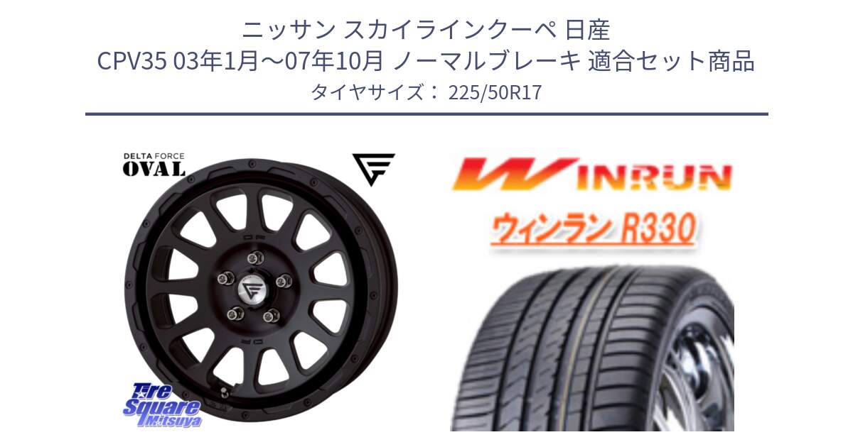 ニッサン スカイラインクーペ 日産 CPV35 03年1月～07年10月 ノーマルブレーキ 用セット商品です。デルタフォース オーバル BK 17インチ 7J ホイール と R330 サマータイヤ 225/50R17 の組合せ商品です。