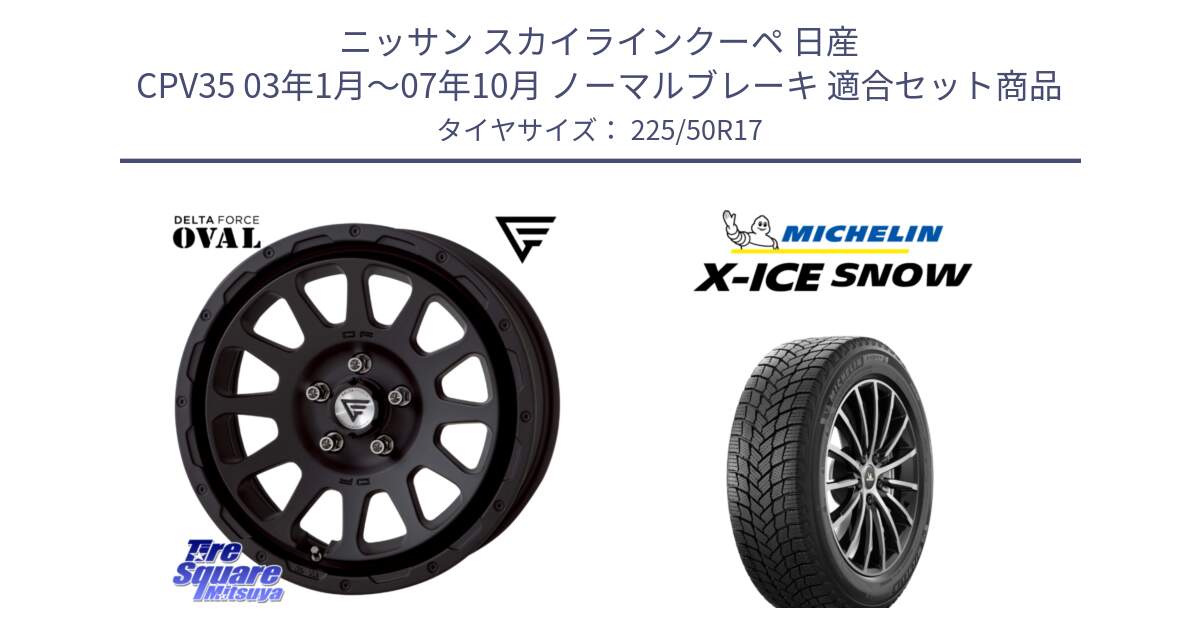 ニッサン スカイラインクーペ 日産 CPV35 03年1月～07年10月 ノーマルブレーキ 用セット商品です。デルタフォース オーバル BK 17インチ 7J ホイール と X-ICE SNOW エックスアイススノー XICE SNOW 2024年製 スタッドレス 正規品 225/50R17 の組合せ商品です。