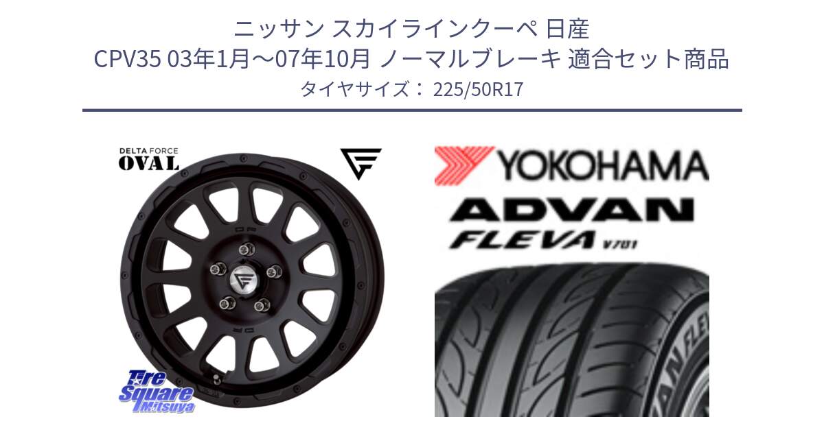 ニッサン スカイラインクーペ 日産 CPV35 03年1月～07年10月 ノーマルブレーキ 用セット商品です。デルタフォース オーバル BK 17インチ 7J ホイール と R0404 ヨコハマ ADVAN FLEVA V701 225/50R17 の組合せ商品です。