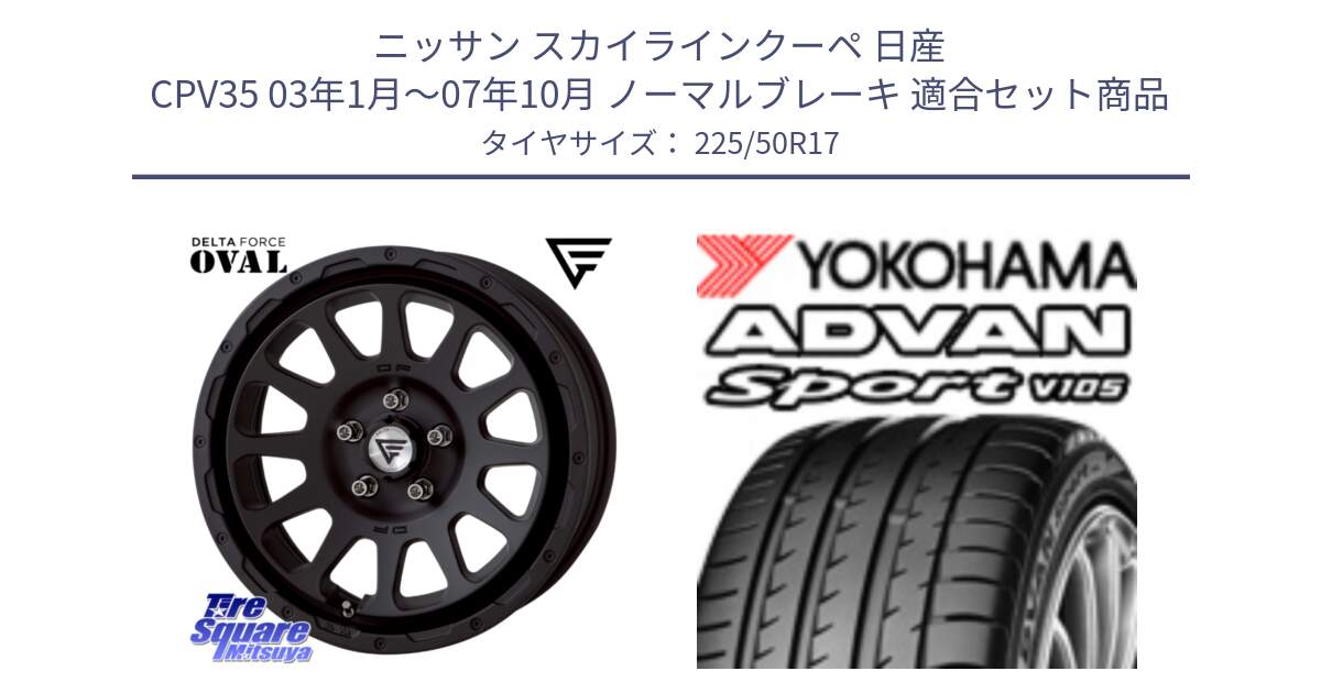 ニッサン スカイラインクーペ 日産 CPV35 03年1月～07年10月 ノーマルブレーキ 用セット商品です。デルタフォース オーバル BK 17インチ 7J ホイール と F7080 ヨコハマ ADVAN Sport V105 225/50R17 の組合せ商品です。