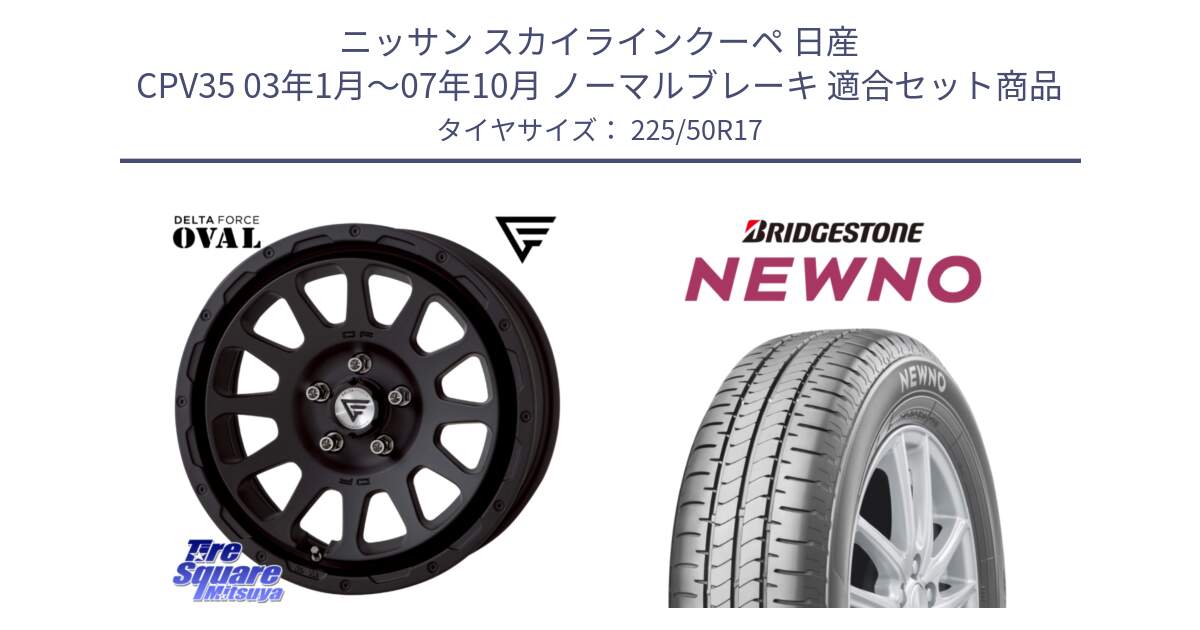 ニッサン スカイラインクーペ 日産 CPV35 03年1月～07年10月 ノーマルブレーキ 用セット商品です。デルタフォース オーバル BK 17インチ 8J ホイール と NEWNO ニューノ サマータイヤ 225/50R17 の組合せ商品です。