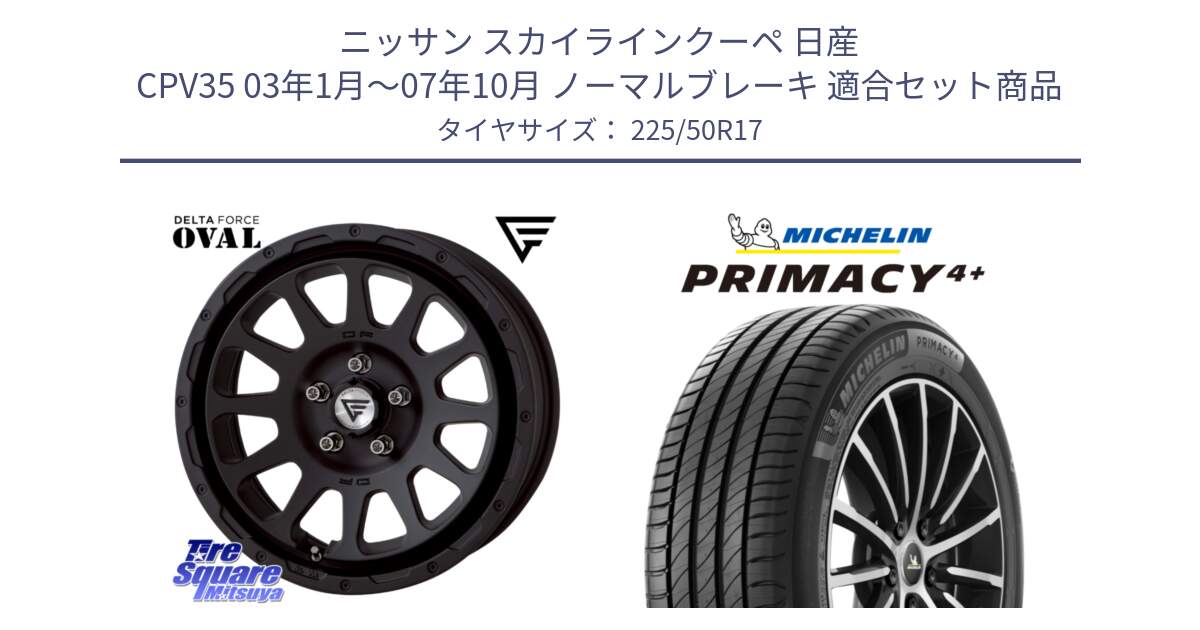 ニッサン スカイラインクーペ 日産 CPV35 03年1月～07年10月 ノーマルブレーキ 用セット商品です。デルタフォース オーバル BK 17インチ 8J ホイール と PRIMACY4+ プライマシー4+ 98Y XL DT 正規 225/50R17 の組合せ商品です。