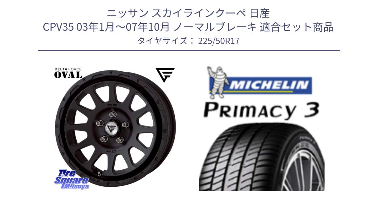 ニッサン スカイラインクーペ 日産 CPV35 03年1月～07年10月 ノーマルブレーキ 用セット商品です。デルタフォース オーバル BK 17インチ 8J ホイール と アウトレット● PRIMACY3 プライマシー3 94Y AO DT1 正規 225/50R17 の組合せ商品です。