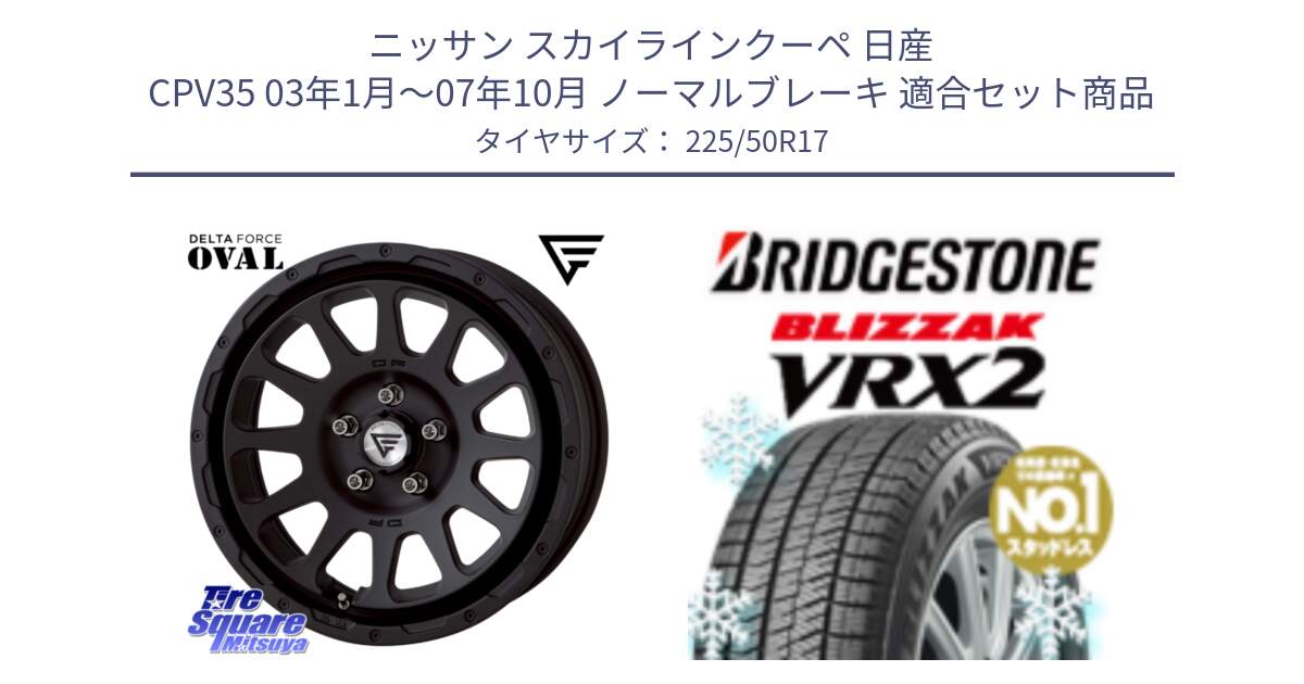 ニッサン スカイラインクーペ 日産 CPV35 03年1月～07年10月 ノーマルブレーキ 用セット商品です。デルタフォース オーバル BK 17インチ 8J ホイール と ブリザック VRX2 スタッドレス ● 225/50R17 の組合せ商品です。