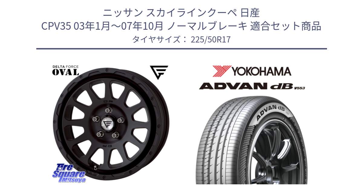 ニッサン スカイラインクーペ 日産 CPV35 03年1月～07年10月 ノーマルブレーキ 用セット商品です。デルタフォース オーバル BK 17インチ 8J ホイール と R9085 ヨコハマ ADVAN dB V553 225/50R17 の組合せ商品です。