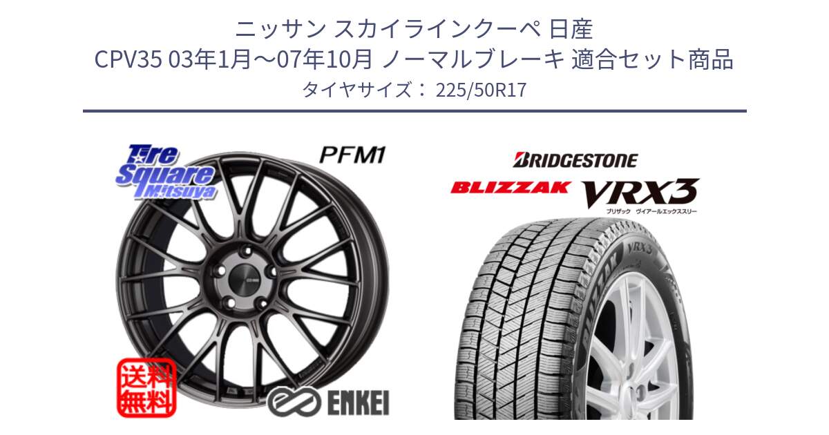 ニッサン スカイラインクーペ 日産 CPV35 03年1月～07年10月 ノーマルブレーキ 用セット商品です。エンケイ PerformanceLine PFM1 17インチ と ブリザック BLIZZAK VRX3 スタッドレス 225/50R17 の組合せ商品です。