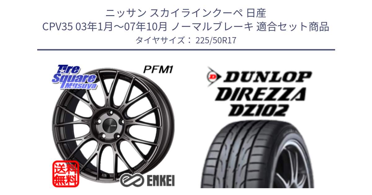 ニッサン スカイラインクーペ 日産 CPV35 03年1月～07年10月 ノーマルブレーキ 用セット商品です。エンケイ PerformanceLine PFM1 17インチ と ダンロップ ディレッツァ DZ102 DIREZZA サマータイヤ 225/50R17 の組合せ商品です。