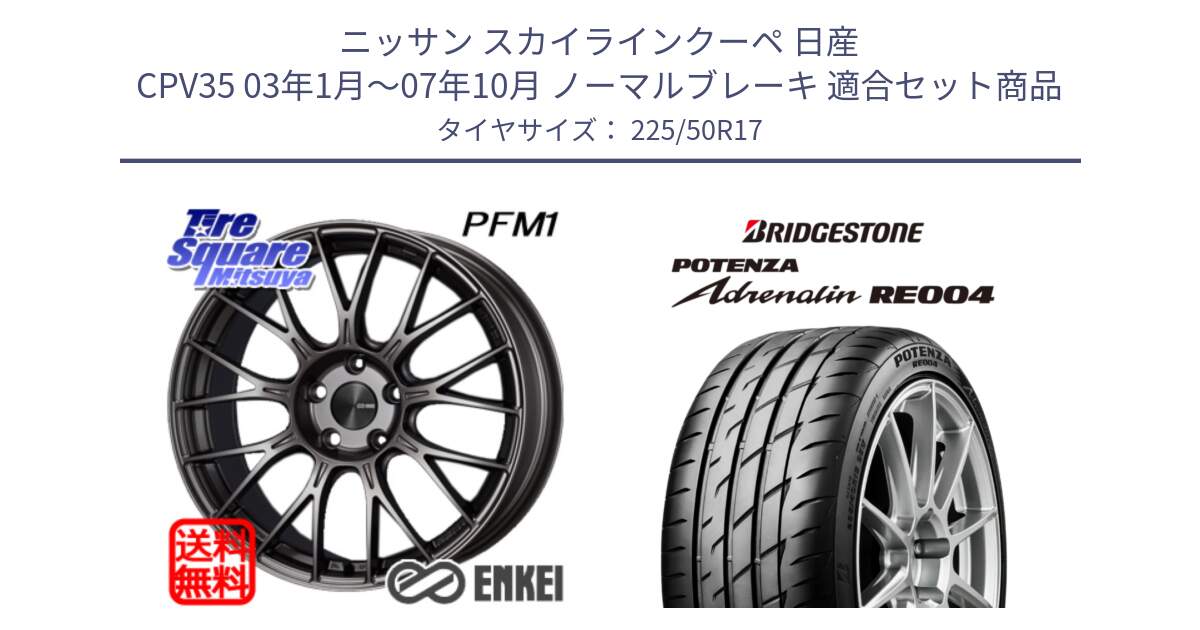 ニッサン スカイラインクーペ 日産 CPV35 03年1月～07年10月 ノーマルブレーキ 用セット商品です。エンケイ PerformanceLine PFM1 17インチ と ポテンザ アドレナリン RE004 【国内正規品】サマータイヤ 225/50R17 の組合せ商品です。