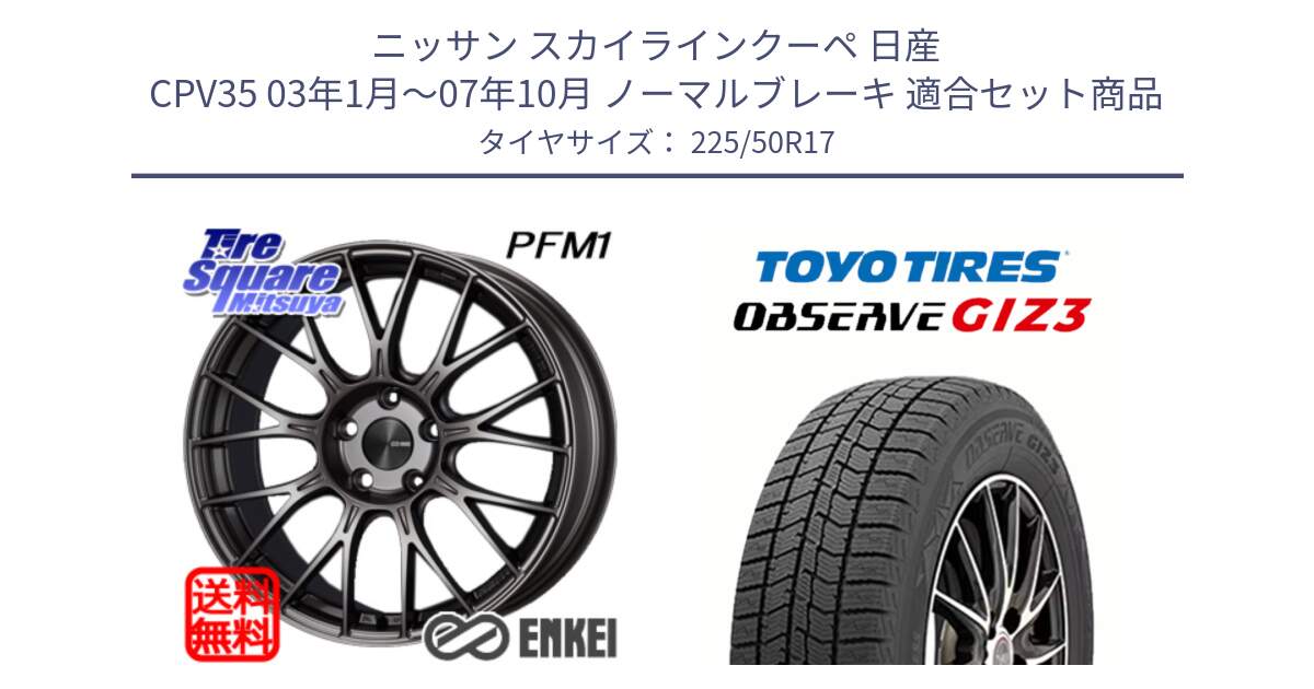 ニッサン スカイラインクーペ 日産 CPV35 03年1月～07年10月 ノーマルブレーキ 用セット商品です。エンケイ PerformanceLine PFM1 17インチ と OBSERVE GIZ3 オブザーブ ギズ3 2024年製 スタッドレス 225/50R17 の組合せ商品です。