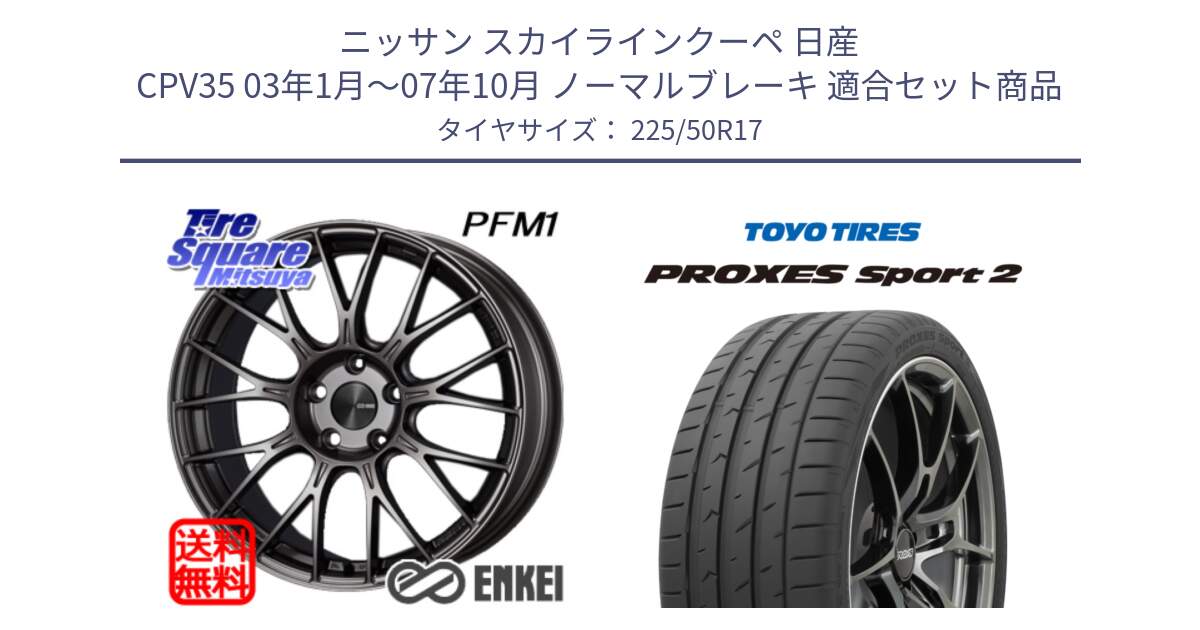 ニッサン スカイラインクーペ 日産 CPV35 03年1月～07年10月 ノーマルブレーキ 用セット商品です。エンケイ PerformanceLine PFM1 17インチ と トーヨー PROXES Sport2 プロクセススポーツ2 サマータイヤ 225/50R17 の組合せ商品です。