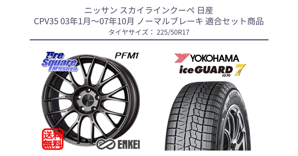 ニッサン スカイラインクーペ 日産 CPV35 03年1月～07年10月 ノーマルブレーキ 用セット商品です。エンケイ PerformanceLine PFM1 17インチ と R7128 ice GUARD7 IG70  アイスガード スタッドレス 225/50R17 の組合せ商品です。