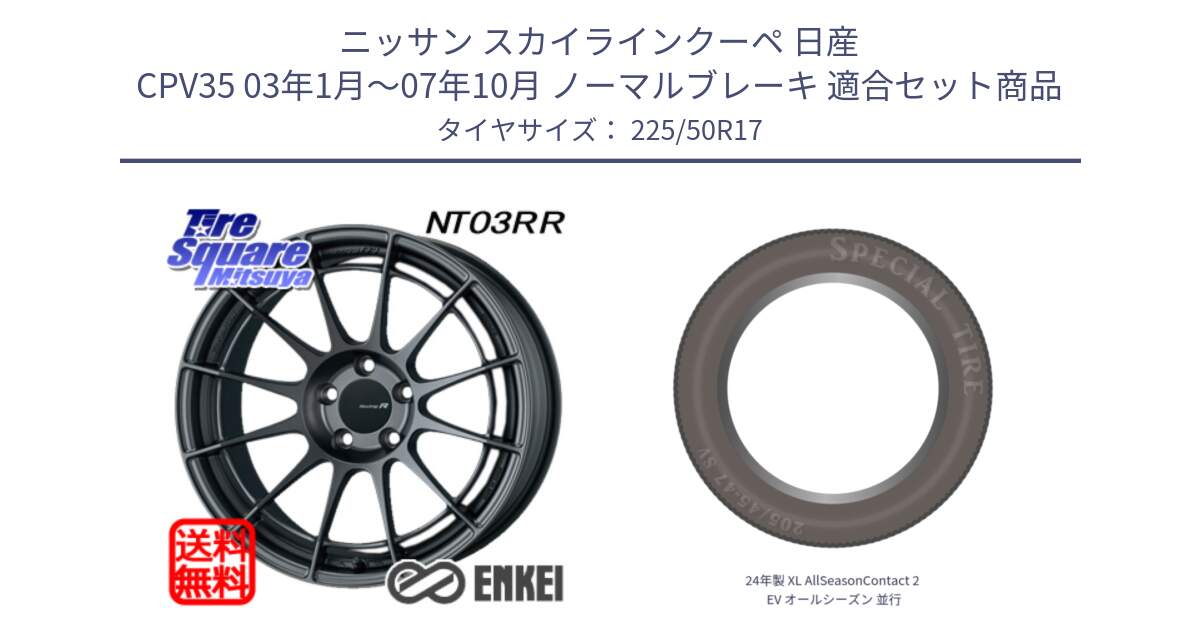 ニッサン スカイラインクーペ 日産 CPV35 03年1月～07年10月 ノーマルブレーキ 用セット商品です。エンケイ Racing Revolution NT03RR GM ホイール と 24年製 XL AllSeasonContact 2 EV オールシーズン 並行 225/50R17 の組合せ商品です。