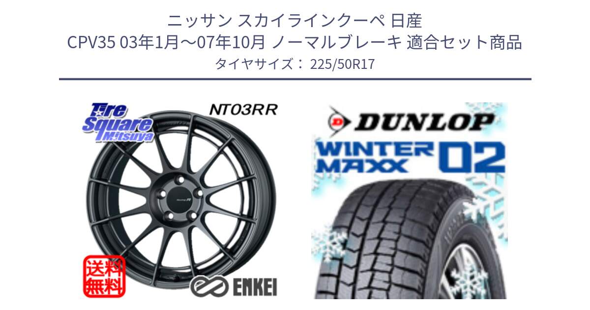 ニッサン スカイラインクーペ 日産 CPV35 03年1月～07年10月 ノーマルブレーキ 用セット商品です。エンケイ Racing Revolution NT03RR GM ホイール と ウィンターマックス02 WM02 XL ダンロップ スタッドレス 225/50R17 の組合せ商品です。