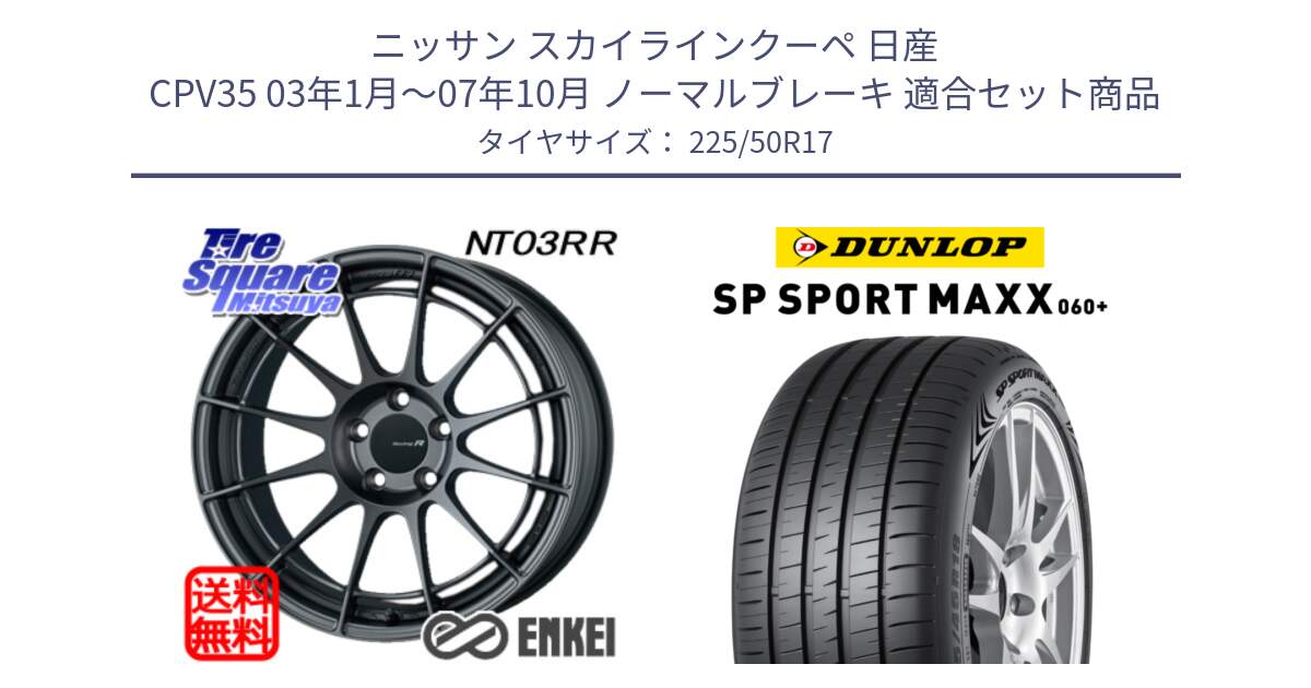 ニッサン スカイラインクーペ 日産 CPV35 03年1月～07年10月 ノーマルブレーキ 用セット商品です。エンケイ Racing Revolution NT03RR GM ホイール と ダンロップ SP SPORT MAXX 060+ スポーツマックス  225/50R17 の組合せ商品です。