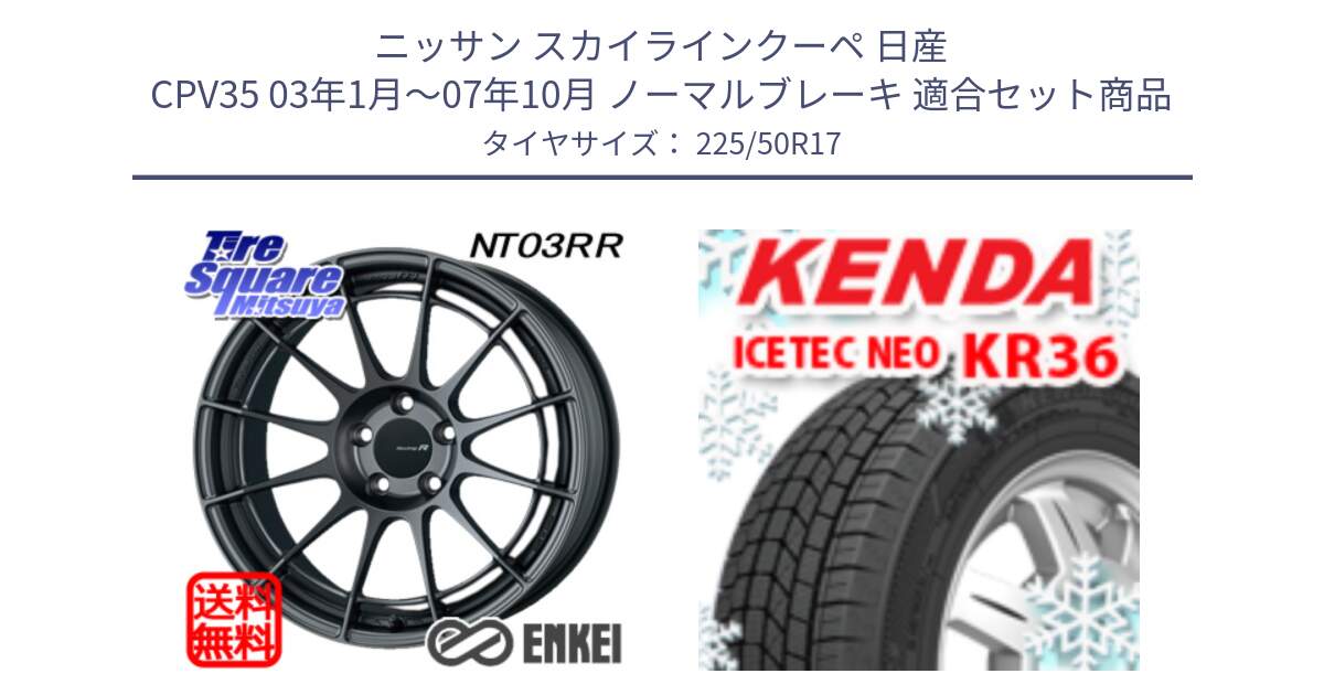 ニッサン スカイラインクーペ 日産 CPV35 03年1月～07年10月 ノーマルブレーキ 用セット商品です。エンケイ Racing Revolution NT03RR GM ホイール と ケンダ KR36 ICETEC NEO アイステックネオ 2024年製 スタッドレスタイヤ 225/50R17 の組合せ商品です。