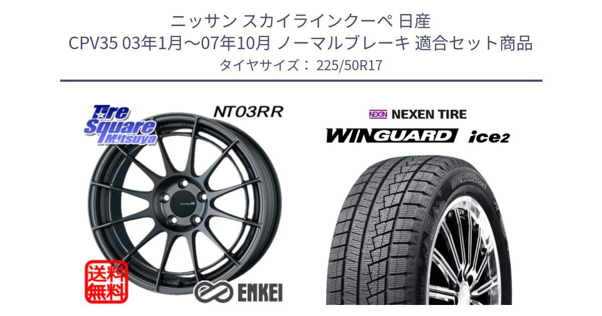 ニッサン スカイラインクーペ 日産 CPV35 03年1月～07年10月 ノーマルブレーキ 用セット商品です。エンケイ Racing Revolution NT03RR GM ホイール と WINGUARD ice2 スタッドレス  2024年製 225/50R17 の組合せ商品です。