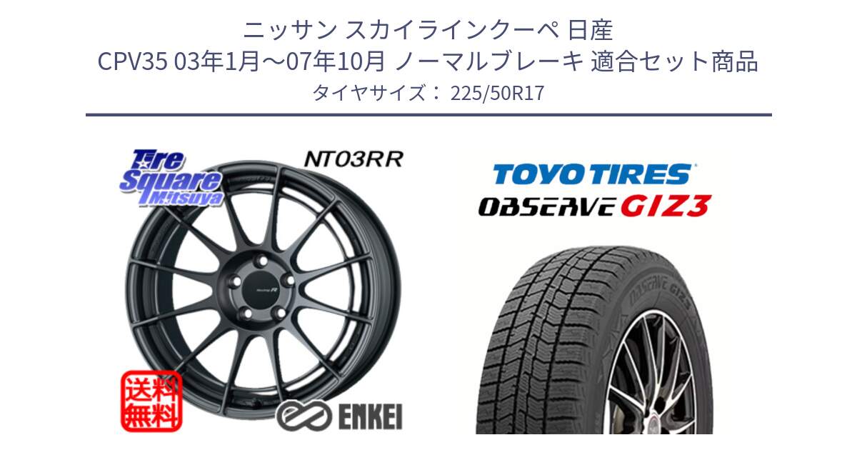 ニッサン スカイラインクーペ 日産 CPV35 03年1月～07年10月 ノーマルブレーキ 用セット商品です。エンケイ Racing Revolution NT03RR GM ホイール と OBSERVE GIZ3 オブザーブ ギズ3 2024年製 スタッドレス 225/50R17 の組合せ商品です。