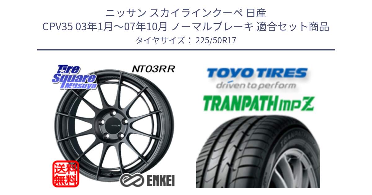 ニッサン スカイラインクーペ 日産 CPV35 03年1月～07年10月 ノーマルブレーキ 用セット商品です。エンケイ Racing Revolution NT03RR GM ホイール と トーヨー トランパス MPZ ミニバン TRANPATH サマータイヤ 225/50R17 の組合せ商品です。