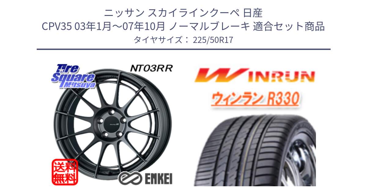 ニッサン スカイラインクーペ 日産 CPV35 03年1月～07年10月 ノーマルブレーキ 用セット商品です。エンケイ Racing Revolution NT03RR GM ホイール と R330 サマータイヤ 225/50R17 の組合せ商品です。