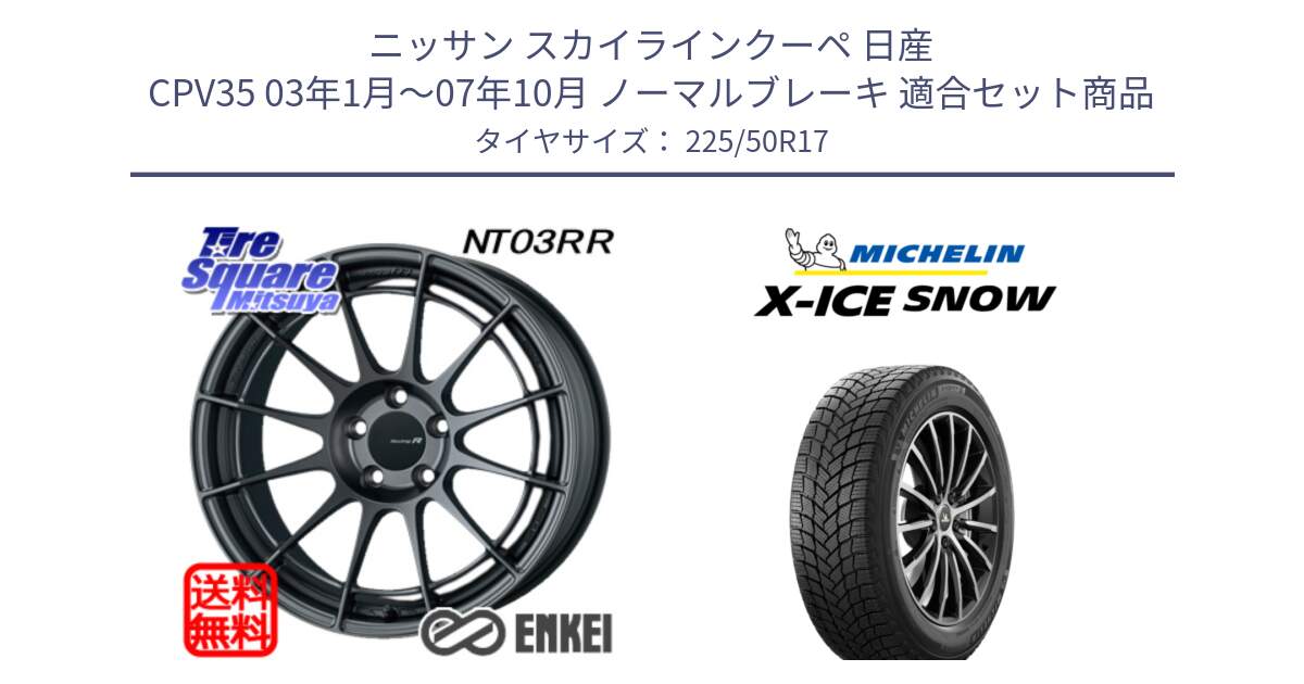 ニッサン スカイラインクーペ 日産 CPV35 03年1月～07年10月 ノーマルブレーキ 用セット商品です。エンケイ Racing Revolution NT03RR GM ホイール と X-ICE SNOW エックスアイススノー XICE SNOW 2024年製 スタッドレス 正規品 225/50R17 の組合せ商品です。