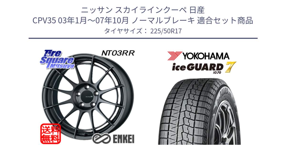 ニッサン スカイラインクーペ 日産 CPV35 03年1月～07年10月 ノーマルブレーキ 用セット商品です。エンケイ Racing Revolution NT03RR GM ホイール と R7128 ice GUARD7 IG70  アイスガード スタッドレス 225/50R17 の組合せ商品です。