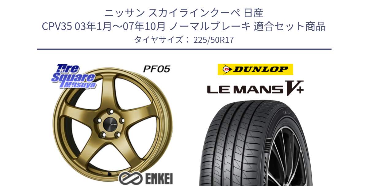 ニッサン スカイラインクーペ 日産 CPV35 03年1月～07年10月 ノーマルブレーキ 用セット商品です。エンケイ PerformanceLine PF05 17インチ と ダンロップ LEMANS5+ ルマンV+ 225/50R17 の組合せ商品です。