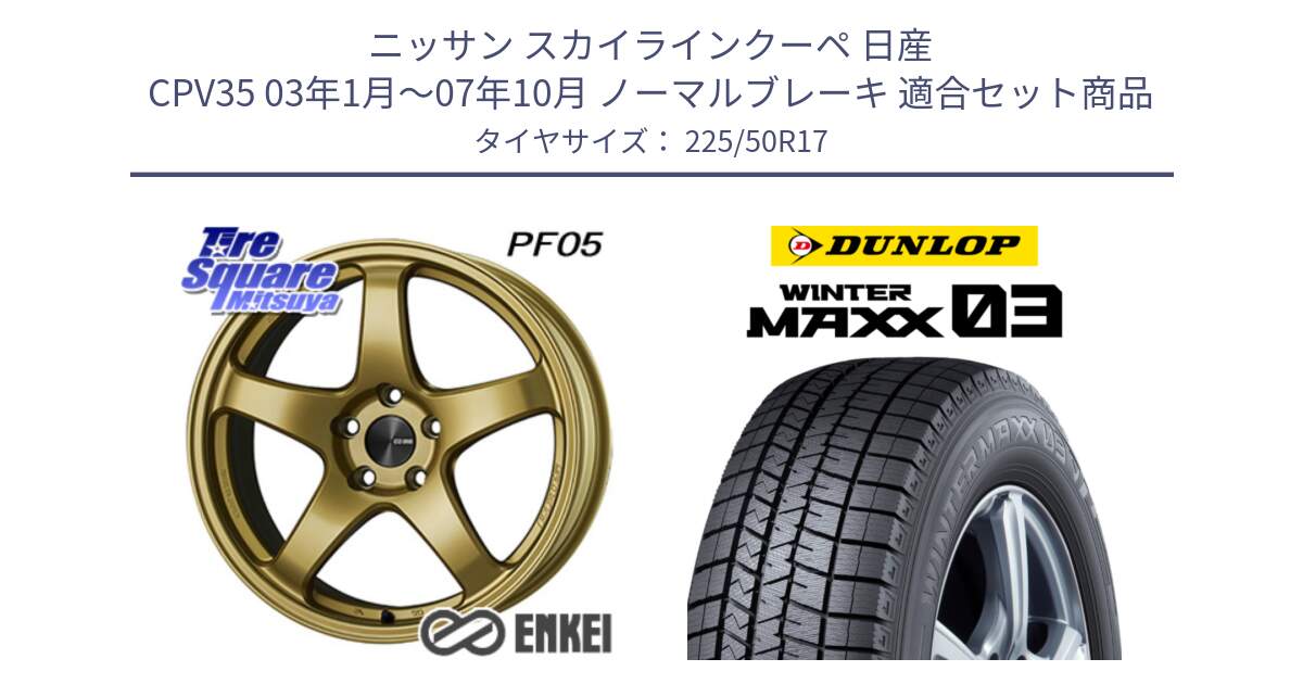 ニッサン スカイラインクーペ 日産 CPV35 03年1月～07年10月 ノーマルブレーキ 用セット商品です。エンケイ PerformanceLine PF05 17インチ と ウィンターマックス03 WM03 ダンロップ スタッドレス 225/50R17 の組合せ商品です。