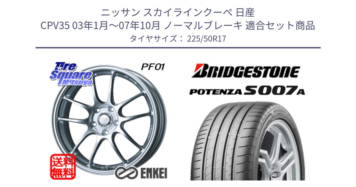 ニッサン スカイラインクーペ 日産 CPV35 03年1月～07年10月 ノーマルブレーキ 用セット商品です。エンケイ PerformanceLine PF01 ホイール と POTENZA ポテンザ S007A 【正規品】 サマータイヤ 225/50R17 の組合せ商品です。