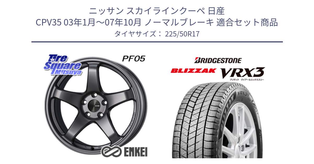 ニッサン スカイラインクーペ 日産 CPV35 03年1月～07年10月 ノーマルブレーキ 用セット商品です。エンケイ PerformanceLine PF05 DS 17インチ と ブリザック BLIZZAK VRX3 スタッドレス 225/50R17 の組合せ商品です。