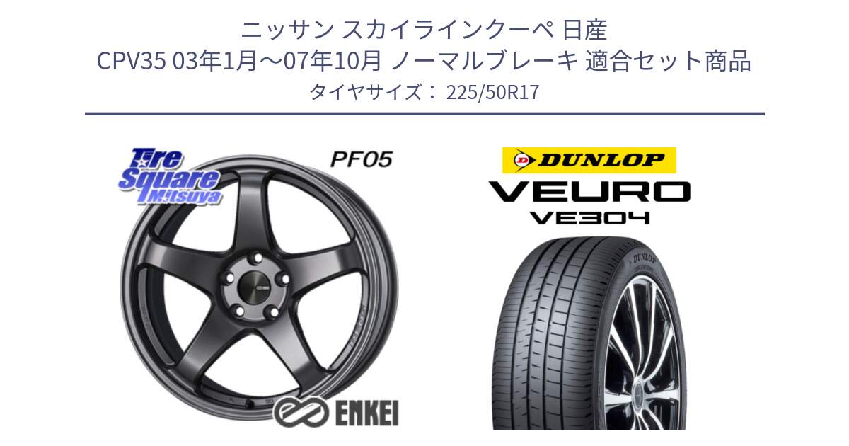 ニッサン スカイラインクーペ 日産 CPV35 03年1月～07年10月 ノーマルブレーキ 用セット商品です。エンケイ PerformanceLine PF05 DS 17インチ と ダンロップ VEURO VE304 サマータイヤ 225/50R17 の組合せ商品です。