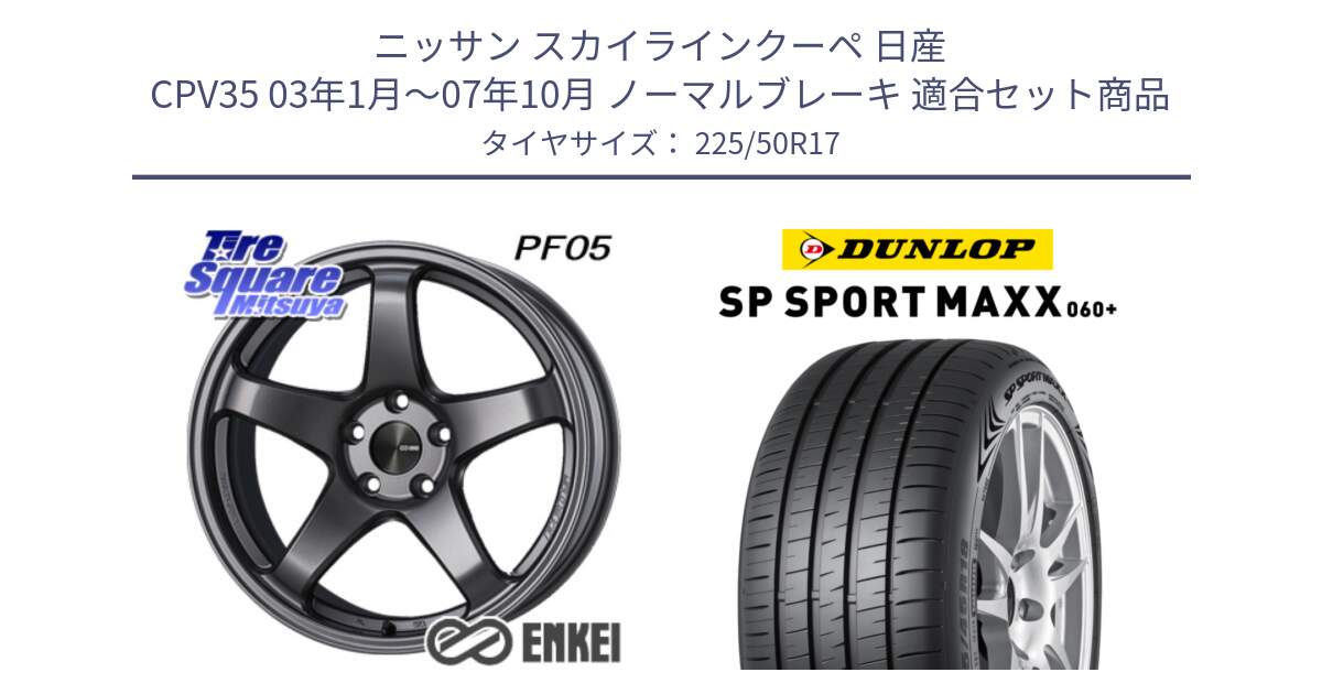 ニッサン スカイラインクーペ 日産 CPV35 03年1月～07年10月 ノーマルブレーキ 用セット商品です。エンケイ PerformanceLine PF05 DS 17インチ と ダンロップ SP SPORT MAXX 060+ スポーツマックス  225/50R17 の組合せ商品です。