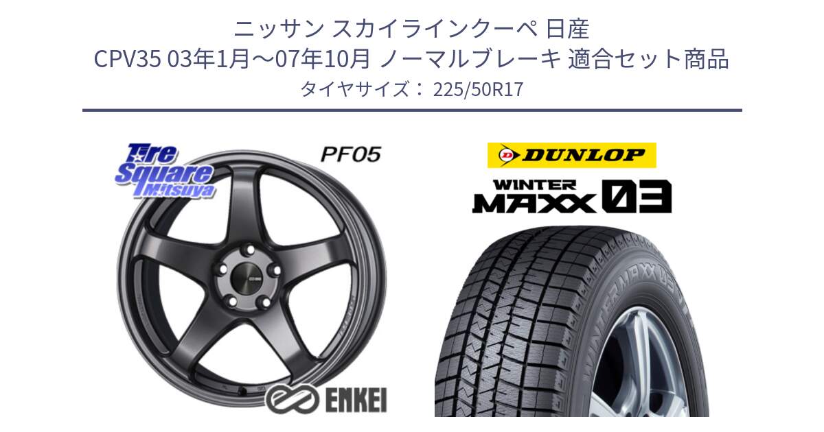 ニッサン スカイラインクーペ 日産 CPV35 03年1月～07年10月 ノーマルブレーキ 用セット商品です。エンケイ PerformanceLine PF05 DS 17インチ と ウィンターマックス03 WM03 ダンロップ スタッドレス 225/50R17 の組合せ商品です。