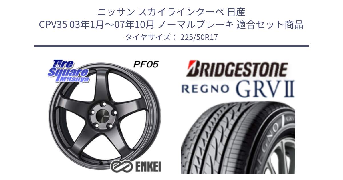 ニッサン スカイラインクーペ 日産 CPV35 03年1月～07年10月 ノーマルブレーキ 用セット商品です。エンケイ PerformanceLine PF05 DS 17インチ と REGNO レグノ GRV2 GRV-2サマータイヤ 225/50R17 の組合せ商品です。