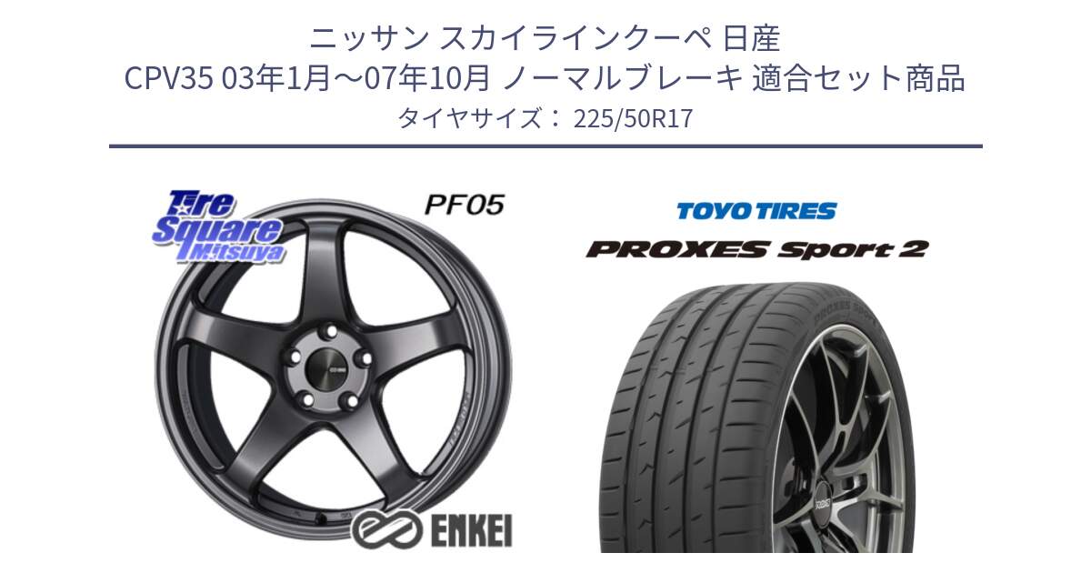 ニッサン スカイラインクーペ 日産 CPV35 03年1月～07年10月 ノーマルブレーキ 用セット商品です。エンケイ PerformanceLine PF05 DS 17インチ と トーヨー PROXES Sport2 プロクセススポーツ2 サマータイヤ 225/50R17 の組合せ商品です。